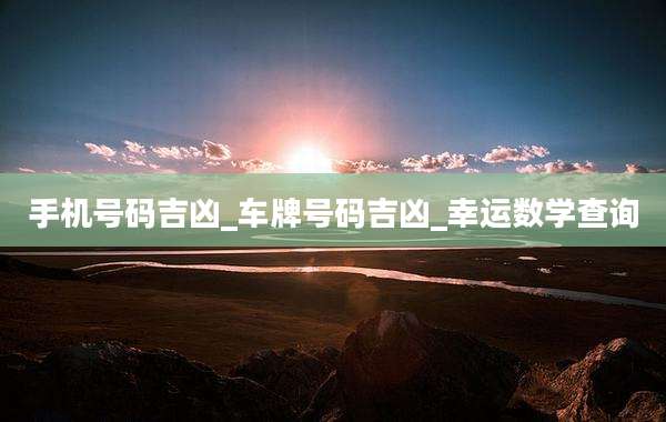 手机号码吉凶_车牌号码吉凶_幸运数学查询