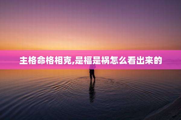 主格命格相克,是福是祸怎么看出来的