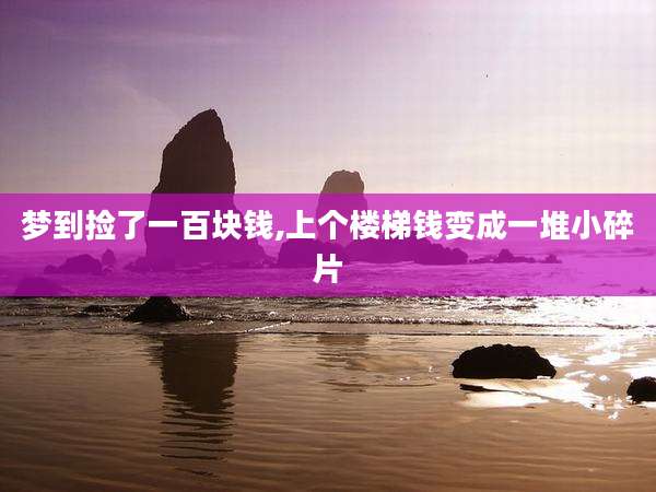 梦到捡了一百块钱,上个楼梯钱变成一堆小碎片