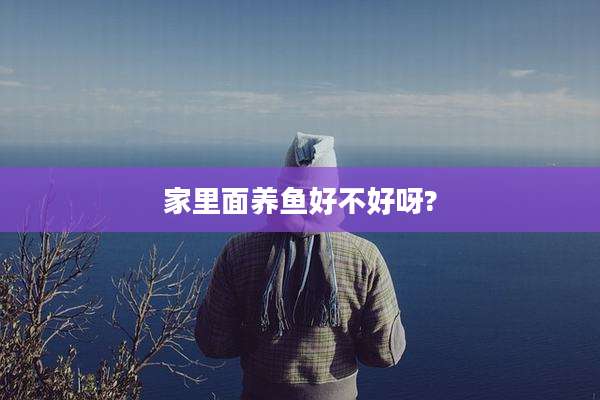 家里面养鱼好不好呀?