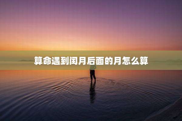 算命遇到闰月后面的月怎么算