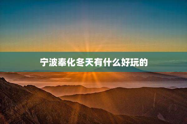 宁波奉化冬天有什么好玩的