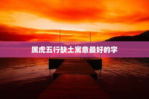 属虎五行缺土寓意最好的字