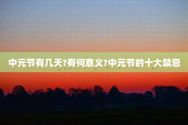 中元节有几天?有何意义?中元节的十大禁忌