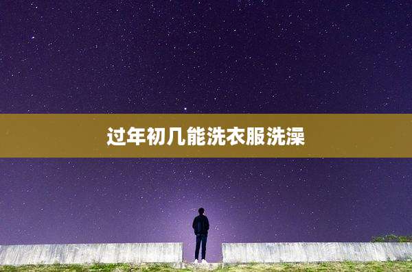 过年初几能洗衣服洗澡
