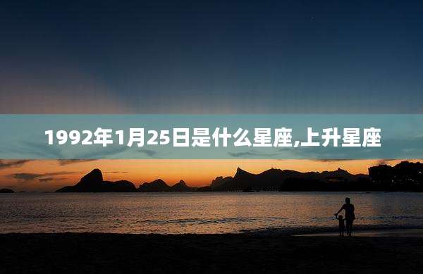 1992年1月25日是什么星座,上升星座