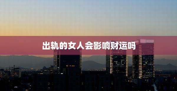 出轨的女人会影响财运吗