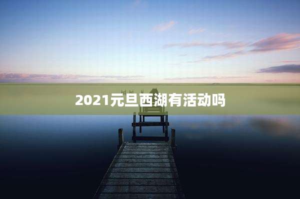 2021元旦西湖有活动吗