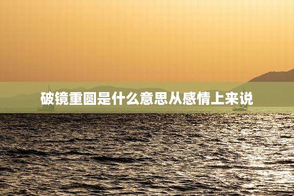 破镜重圆是什么意思从感情上来说