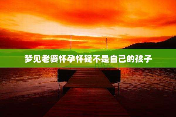 梦见老婆怀孕怀疑不是自己的孩子