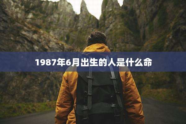 1987年6月出生的人是什么命