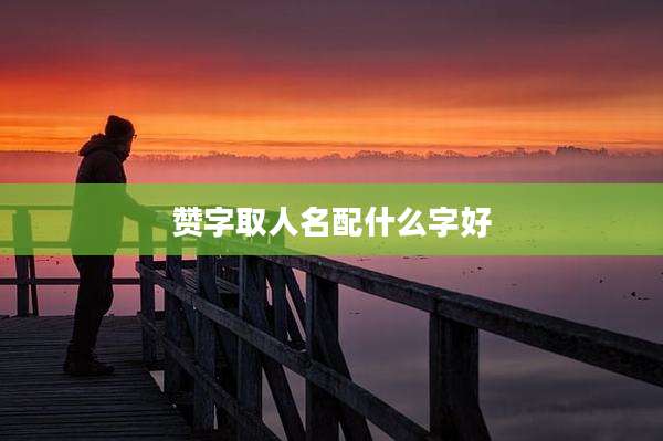 赞字取人名配什么字好