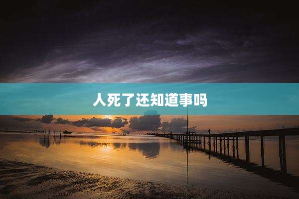 人死了还知道事吗