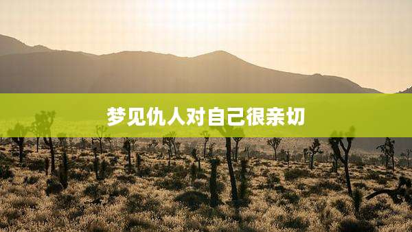 梦见仇人对自己很亲切