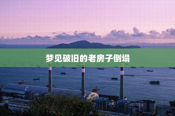 梦见破旧的老房子倒塌
