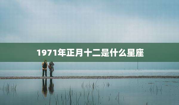 1971年正月十二是什么星座