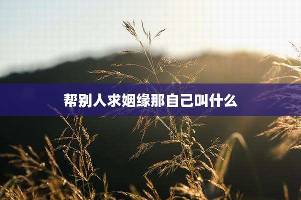 帮别人求姻缘那自己叫什么
