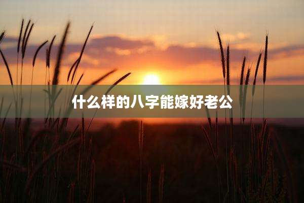什么样的八字能嫁好老公