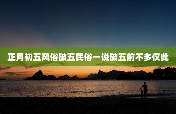 正月初五风俗破五民俗一说破五前不多仅此