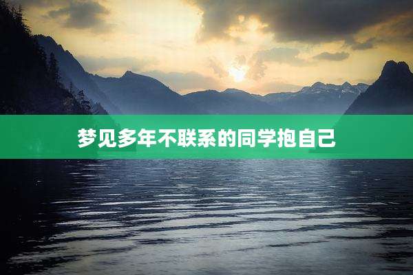 梦见多年不联系的同学抱自己