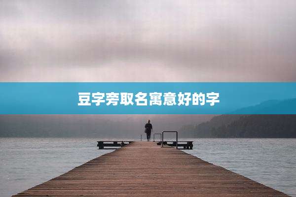 豆字旁取名寓意好的字