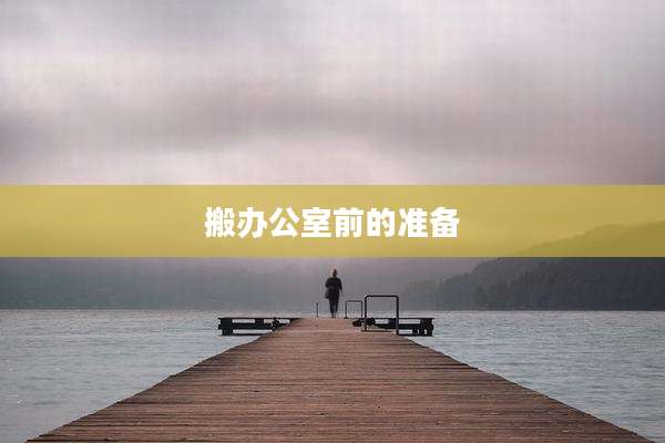 搬办公室前的准备