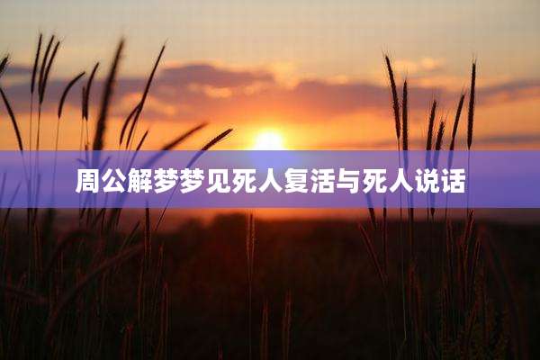 周公解梦梦见死人复活与死人说话