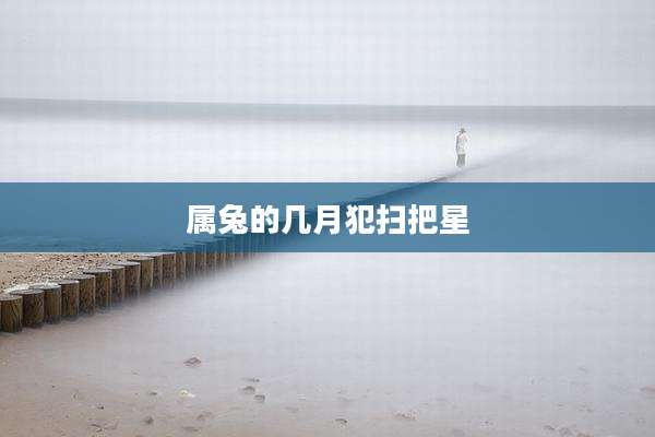 属兔的几月犯扫把星