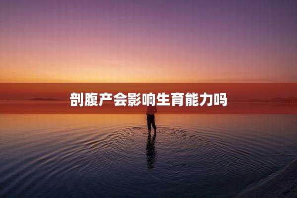剖腹产会影响生育能力吗