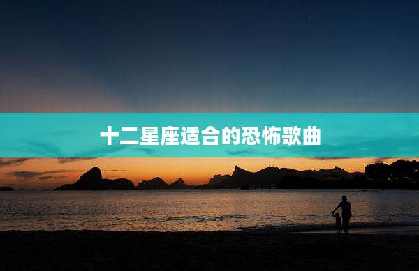 十二星座适合的恐怖歌曲