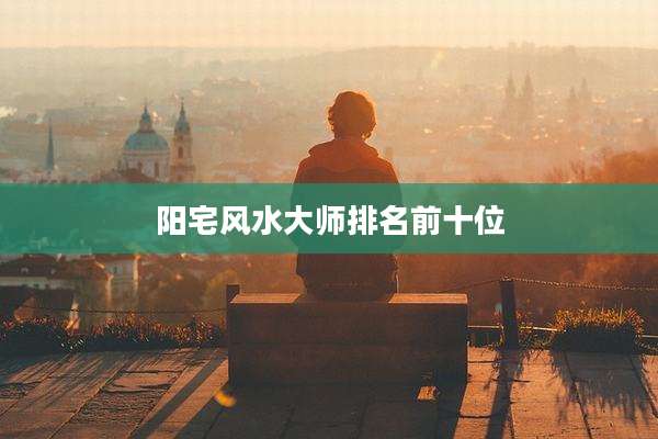 阳宅风水大师排名前十位