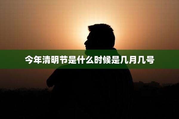 今年清明节是什么时候是几月几号