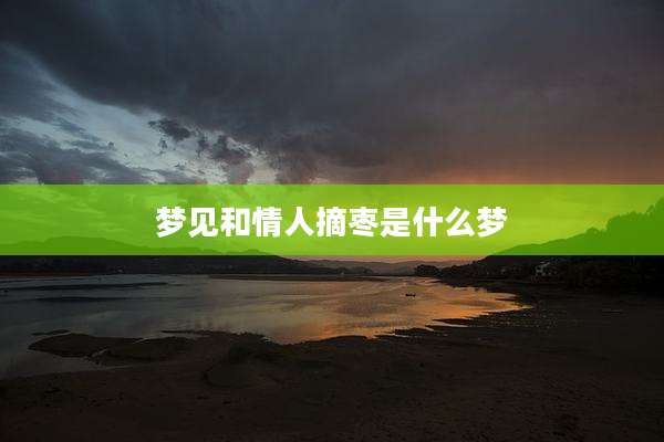 梦见和情人摘枣是什么梦