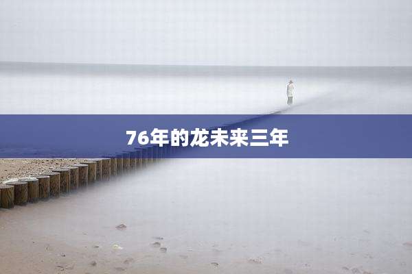 76年的龙未来三年