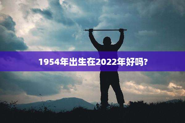 1954年出生在2022年好吗?