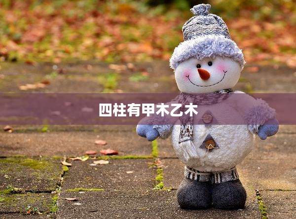 四柱有甲木乙木
