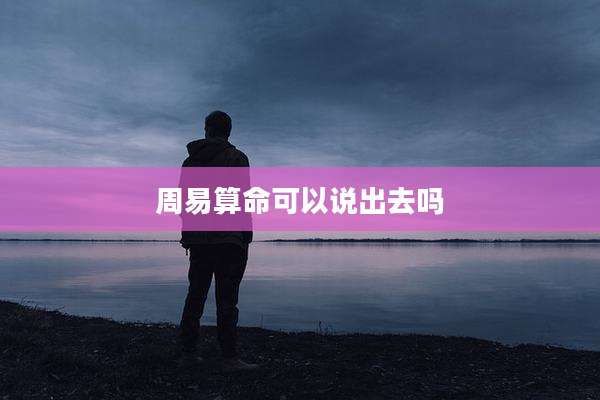 周易算命可以说出去吗