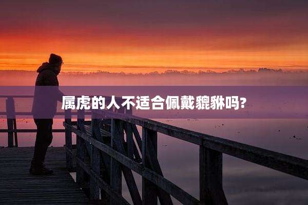 属虎的人不适合佩戴貔貅吗?