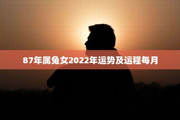 87年属兔女2022年运势及运程每月