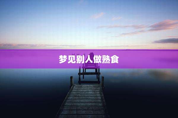 梦见别人做熟食
