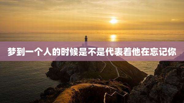 梦到一个人的时候是不是代表着他在忘记你