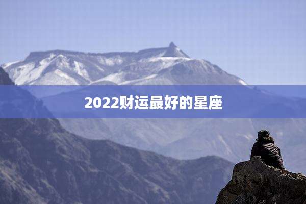 2022财运最好的星座