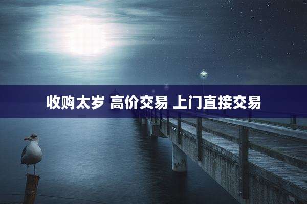 收购太岁 高价交易 上门直接交易