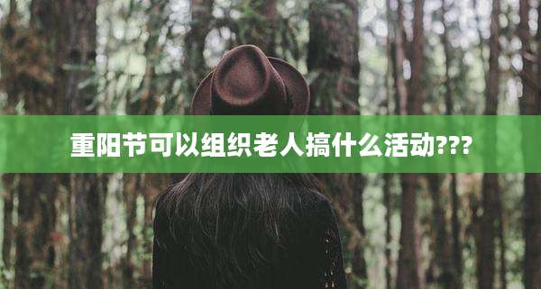 重阳节可以组织老人搞什么活动???