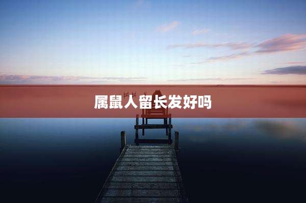 属鼠人留长发好吗