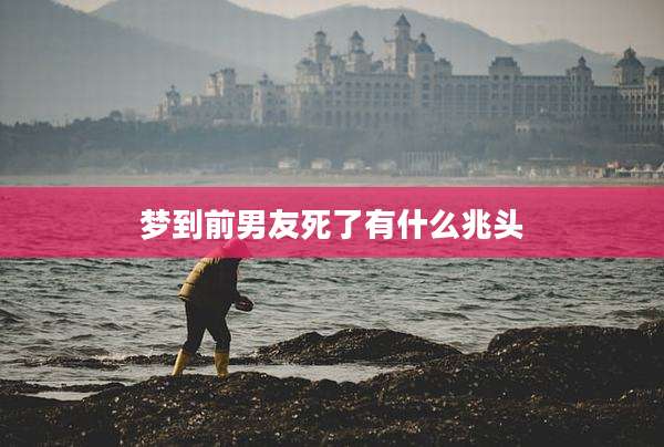 梦到前男友死了有什么兆头