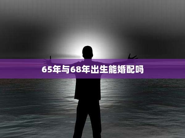 65年与68年出生能婚配吗