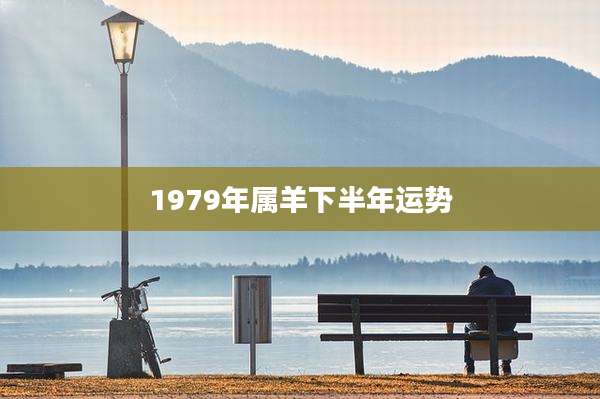 1979年属羊下半年运势