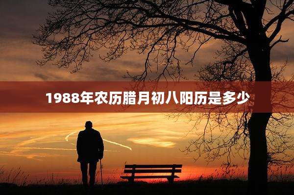 1988年农历腊月初八阳历是多少