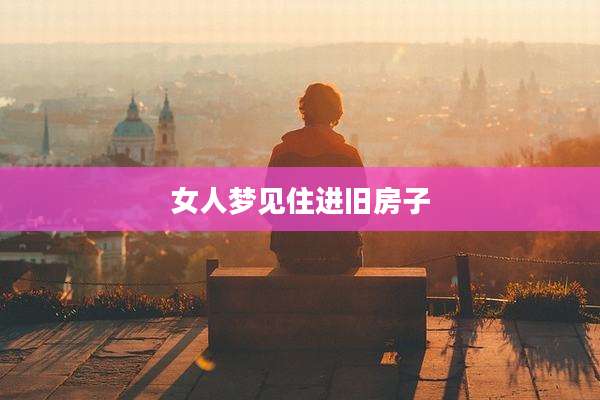 女人梦见住进旧房子